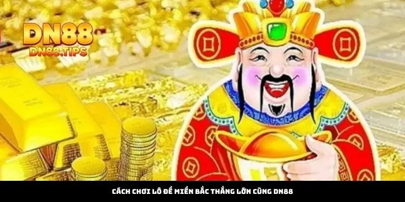 Cách Chơi Lô Đề Miền Bắc Thắng Lớn Cùng DN88